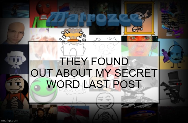 Matrozee Template V2 | THEY FOUND OUT ABOUT MY SECRET WORD LAST POST | image tagged in matrozee template v2 | made w/ Imgflip meme maker