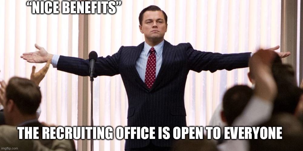 Wolf of Wall Street - I'm not leaving | “NICE BENEFITS”; THE RECRUITING OFFICE IS OPEN TO EVERYONE | image tagged in wolf of wall street - i'm not leaving | made w/ Imgflip meme maker