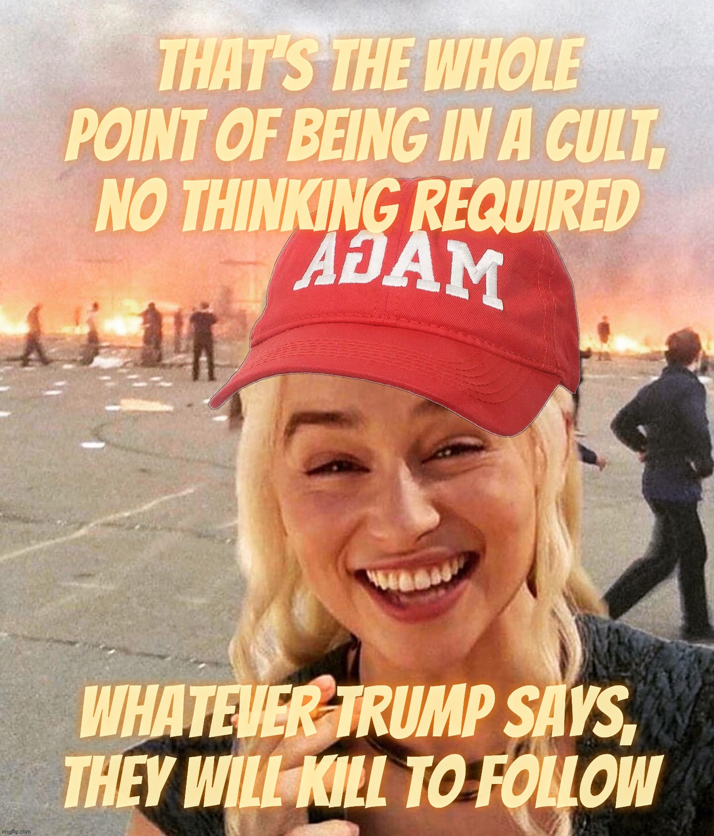 Disaster smoker girl MAGA edition | That's the whole point of being in a cult,
no thinking required Whatever Trump says,
they will kill to follow | image tagged in disaster smoker girl maga edition | made w/ Imgflip meme maker