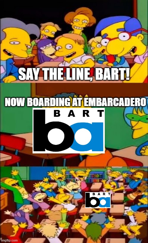 The other BART | SAY THE LINE, BART! NOW BOARDING AT EMBARCADERO | image tagged in say the line bart simpsons | made w/ Imgflip meme maker