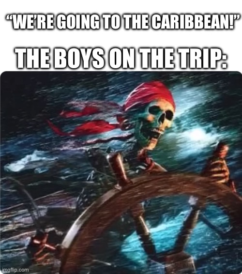 So relatable | “WE’RE GOING TO THE CARIBBEAN!”; THE BOYS ON THE TRIP: | image tagged in drivin' bones,pirate,pirates of the carribean,carribean,road trip | made w/ Imgflip meme maker