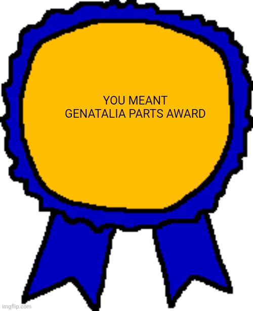 Posted it again award | YOU MEANT GENATALIA PARTS AWARD | image tagged in posted it again award | made w/ Imgflip meme maker