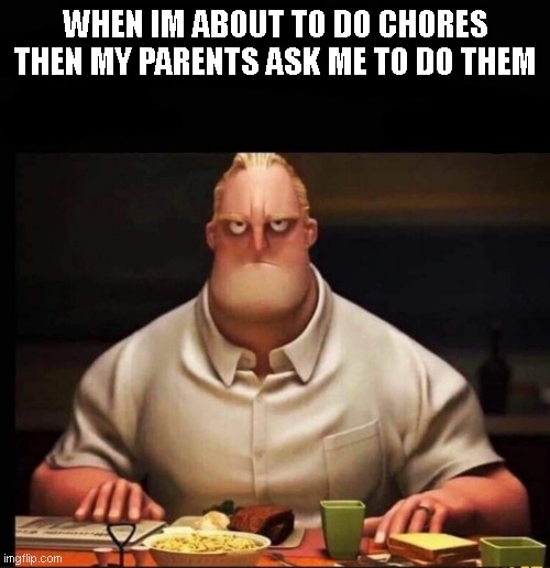 so real tho | WHEN IM ABOUT TO DO CHORES THEN MY PARENTS ASK ME TO DO THEM | image tagged in mr incredible annoyed | made w/ Imgflip meme maker