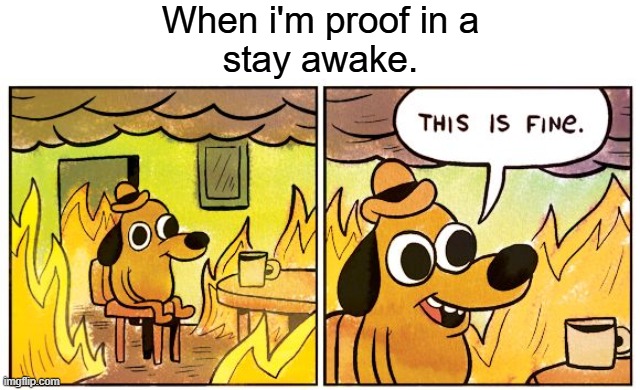 Stay Awake now | When i'm proof in a
stay awake. | image tagged in memes,this is fine,stay awake,asleep | made w/ Imgflip meme maker