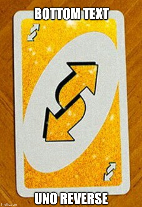 Gold Uno Reverse card | UNO REVERSE BOTTOM TEXT | image tagged in gold uno reverse card | made w/ Imgflip meme maker