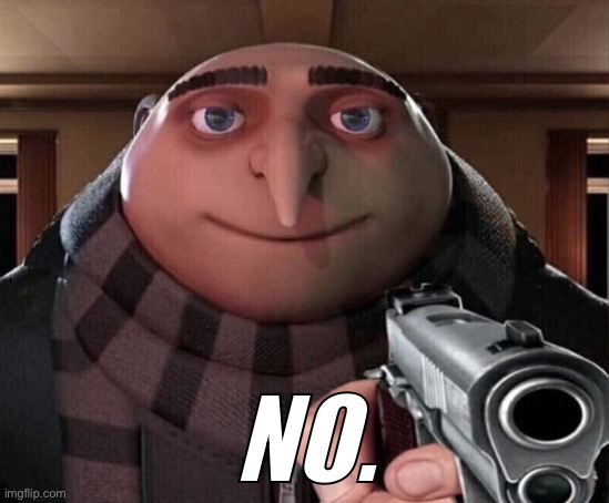 NO. | image tagged in gru gun | made w/ Imgflip meme maker