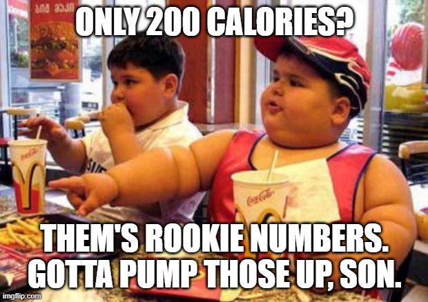 McDonald's fat boy | ONLY 200 CALORIES? THEM'S ROOKIE NUMBERS. GOTTA PUMP THOSE UP, SON. | image tagged in mcdonald's fat boy | made w/ Imgflip meme maker