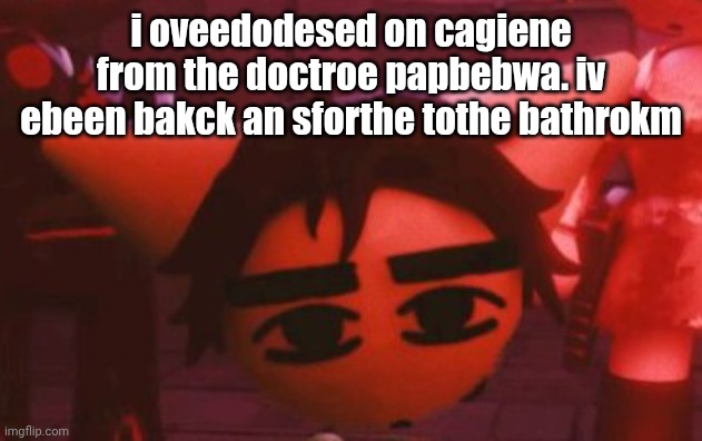 hopital | i oveedodesed on cagiene from the doctroe papbebwa. iv ebeen bakck an sforthe tothe bathrokm | made w/ Imgflip meme maker