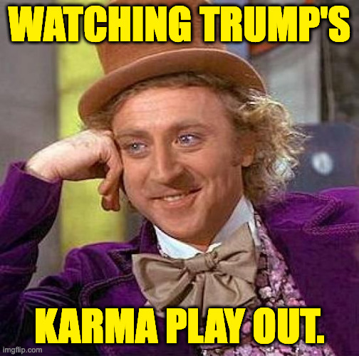 Admiring the eventuation of consequences. | WATCHING TRUMP'S; KARMA PLAY OUT. | image tagged in memes,creepy condescending wonka,trump,karma | made w/ Imgflip meme maker