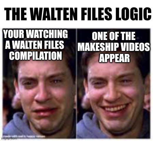 walten files logic | THE WALTEN FILES LOGIC; ONE OF THE 
MAKESHIP VIDEOS 
APPEAR; YOUR WATCHING A WALTEN FILES 
COMPILATION | image tagged in sad to happy,analog horror,scary,vhs,fnaf | made w/ Imgflip meme maker