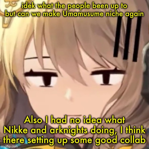 Anis | idek what the people been up to but can we make Umamusume niche again; Also I had no idea what Nikke and arknights doing, I think there setting up some good collab | image tagged in anis | made w/ Imgflip meme maker