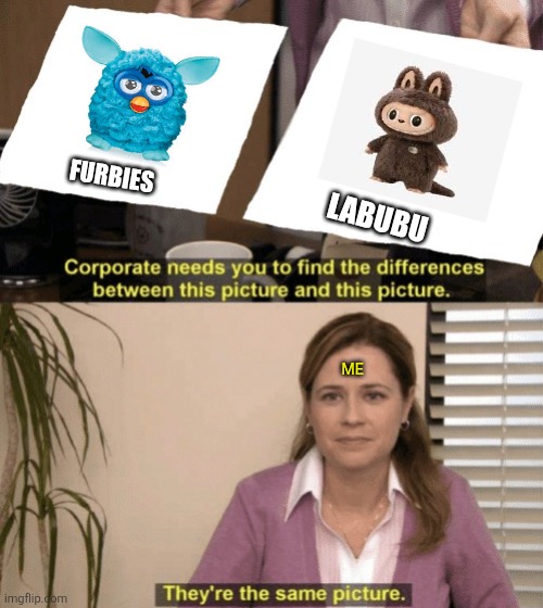 Corporate needs you to find the differences | FURBIES; LABUBU; ME | image tagged in memes,dolls,furby | made w/ Imgflip meme maker
