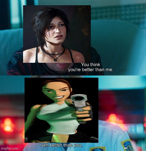 Classic Lara Croft vs modern Lara Croft | image tagged in you think you're better than me i am better than you,tomb raider,lara croft,classic vs modern | made w/ Imgflip meme maker