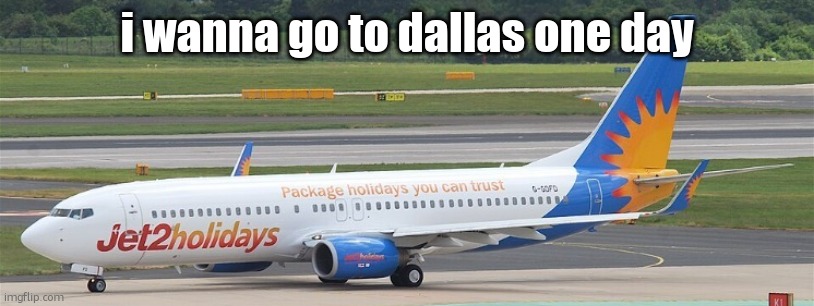 Jet2holidays | i wanna go to dallas one day | image tagged in jet2holidays | made w/ Imgflip meme maker