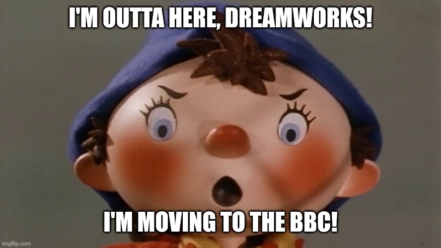 What if Noddy quits DreamWorks as he decides to move to the BBC? | I'M OUTTA HERE, DREAMWORKS! I'M MOVING TO THE BBC! | image tagged in funny memes,noddy,bbc,dreamworks,angry,i quit | made w/ Imgflip meme maker