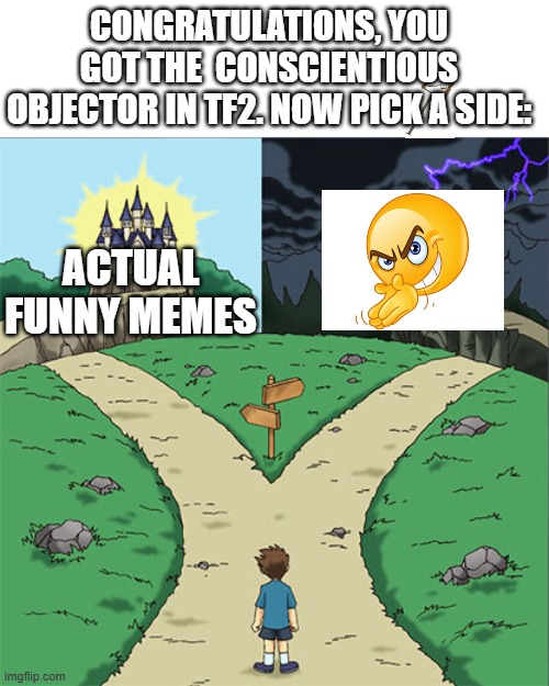 conscientious objector | CONGRATULATIONS, YOU GOT THE  CONSCIENTIOUS OBJECTOR IN TF2. NOW PICK A SIDE:; ACTUAL FUNNY MEMES | image tagged in two paths | made w/ Imgflip meme maker
