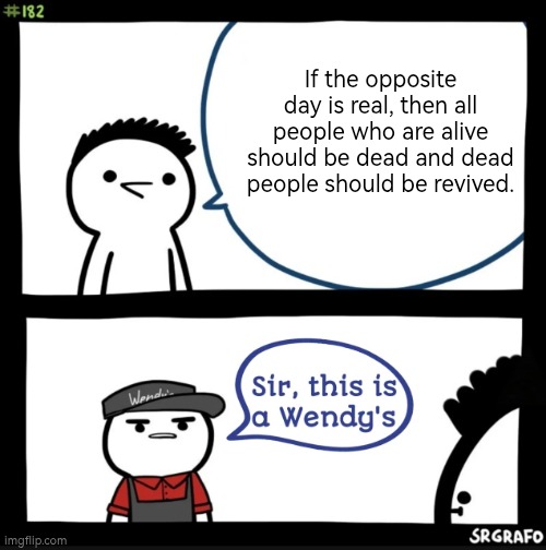 *Church Bell Tolls intense (If the opposite day is real.)* | If the opposite day is real, then all people who are alive should be dead and dead people should be revived. | image tagged in sir this is a wendys,opposite day,alive,dead | made w/ Imgflip meme maker