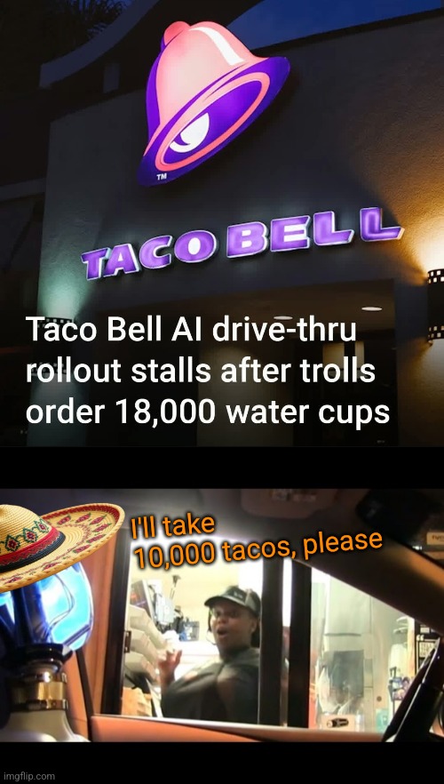 Robot Taco Run | I'll take 10,000 tacos, please | image tagged in artificial intelligence,taco bell,drive thru,robots,tacos | made w/ Imgflip meme maker