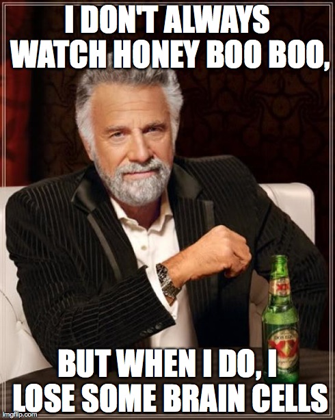 The Most Interesting Man In The World | I DON'T ALWAYS WATCH HONEY BOO BOO, BUT WHEN I DO, I LOSE SOME BRAIN CELLS | image tagged in memes,the most interesting man in the world | made w/ Imgflip meme maker