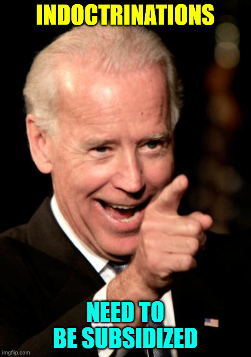 Smilin Biden Meme | INDOCTRINATIONS NEED TO BE SUBSIDIZED | image tagged in memes,smilin biden | made w/ Imgflip meme maker
