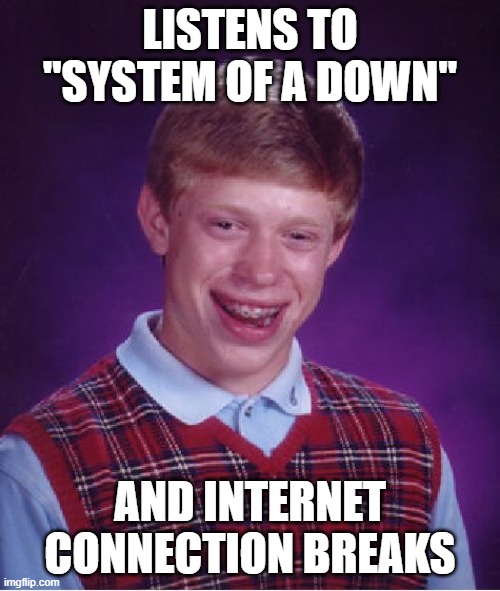 This is why it is called ''System of a Down'' | LISTENS TO ''SYSTEM OF A DOWN''; AND INTERNET CONNECTION BREAKS | image tagged in memes,bad luck brian,system of a down,jokes | made w/ Imgflip meme maker