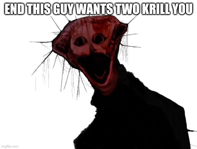 the boiled one | END THIS GUY WANTS TWO KRILL YOU | image tagged in the boiled one | made w/ Imgflip meme maker