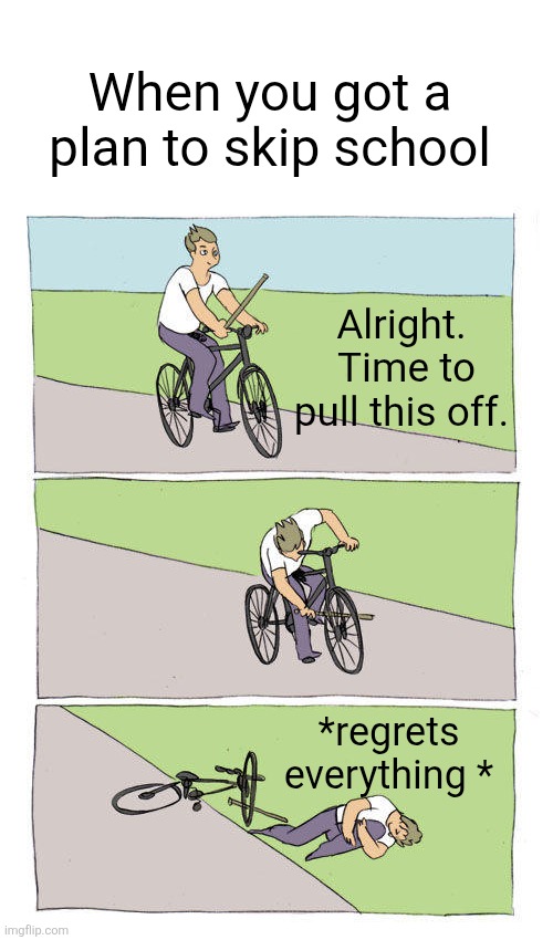Bike Fall | When you got a plan to skip school; Alright.  Time to pull this off. *regrets everything * | image tagged in memes,bike fall | made w/ Imgflip meme maker