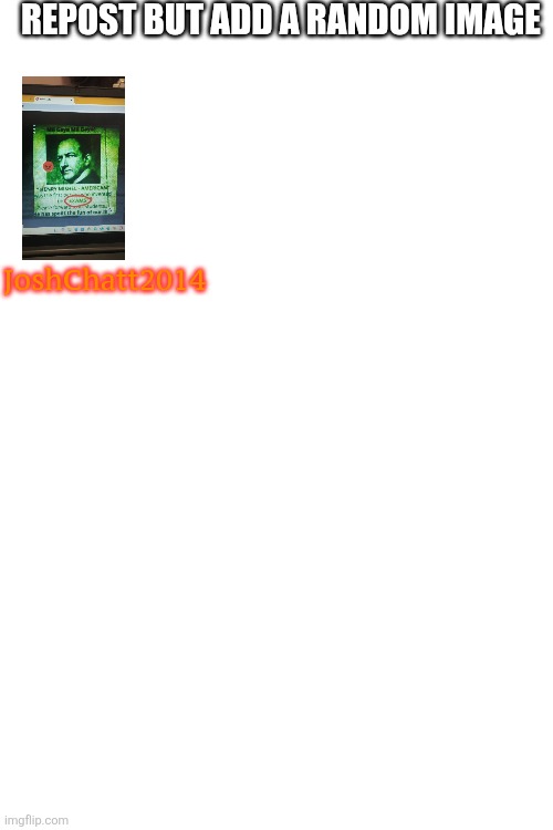 repost | REPOST BUT ADD A RANDOM IMAGE; JoshChatt2014 | image tagged in memes | made w/ Imgflip meme maker
