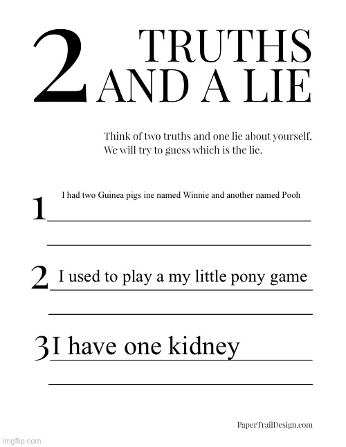 2 Truths and a Lie | I had two Guinea pigs ine named Winnie and another named Pooh; I used to play a my little pony game; I have one kidney | image tagged in 2 truths and a lie | made w/ Imgflip meme maker