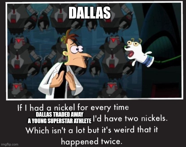 Dallas can't stop losing | DALLAS; DALLAS TRADED AWAY A YOUNG SUPERSTAR ATHLETE | image tagged in doof if i had a nickel | made w/ Imgflip meme maker