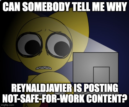Not into horror, but can any of y'all explain? | CAN SOMEBODY TELL ME WHY; REYNALDJAVIER IS POSTING NOT-SAFE-FOR-WORK CONTENT? | image tagged in retrolio why,oh god why,incredibox | made w/ Imgflip meme maker