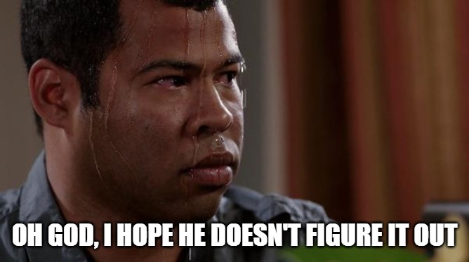 OH GOD, I HOPE HE DOESN'T FIGURE IT OUT | image tagged in sweating bullets | made w/ Imgflip meme maker