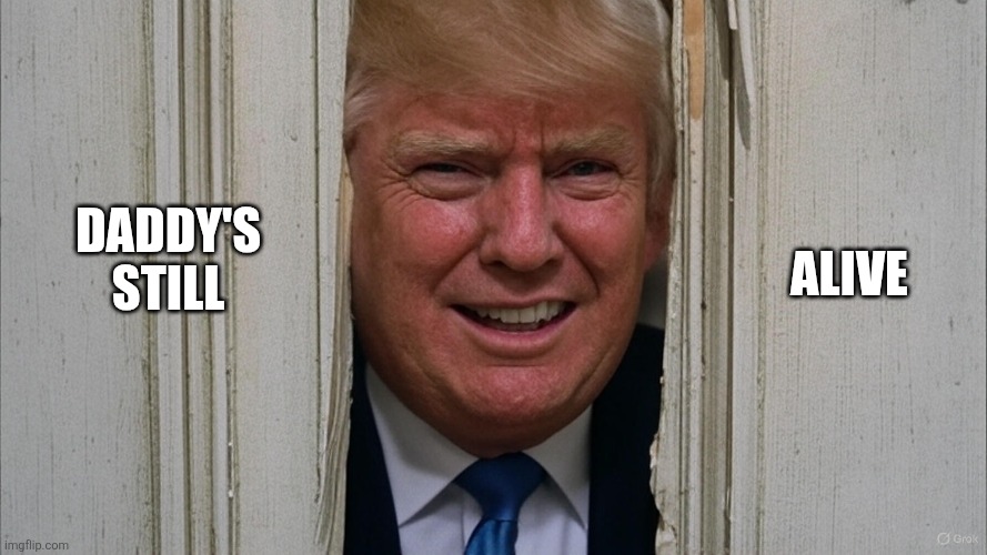 Trump Shine | ALIVE; DADDY'S STILL | image tagged in shinning trump,trump,donald trump,political meme,the shining,memes | made w/ Imgflip meme maker
