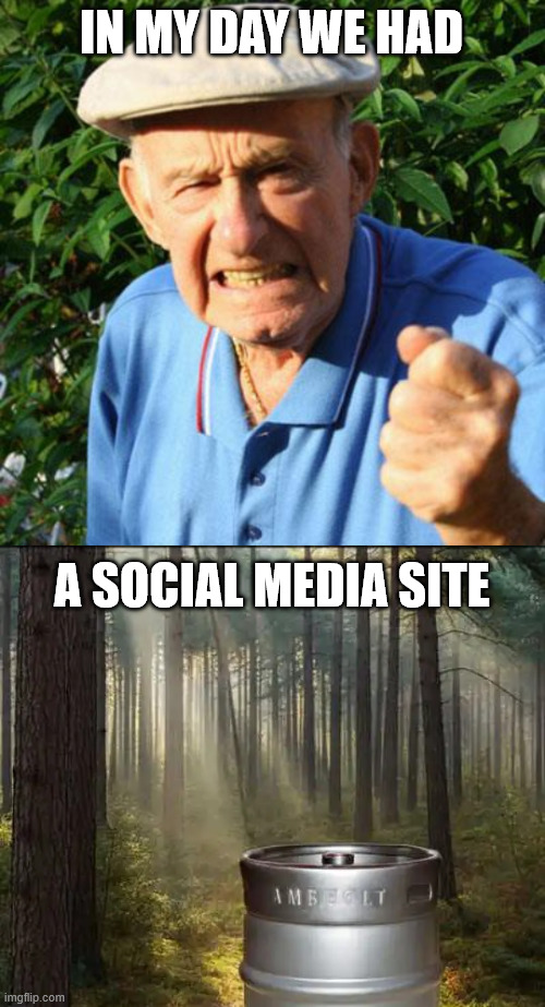 IN MY DAY WE HAD A SOCIAL MEDIA SITE | image tagged in angry old man | made w/ Imgflip meme maker