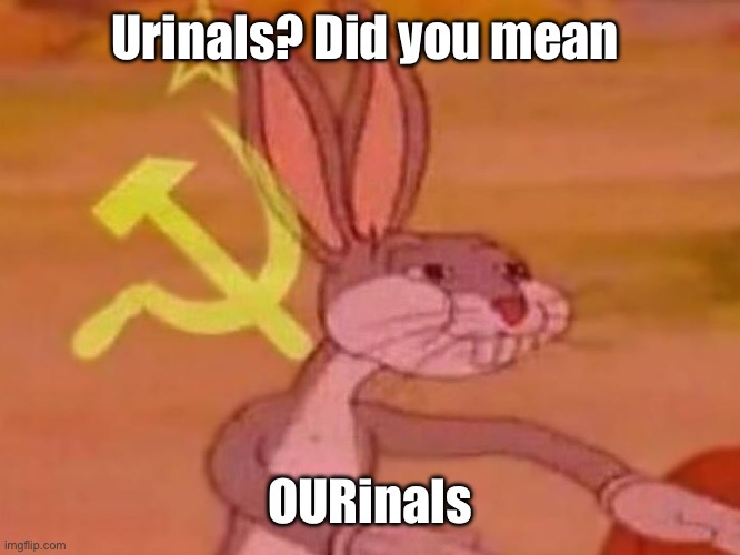 Urinals? Did you mean OURinals | image tagged in bugs bunny comunista | made w/ Imgflip meme maker