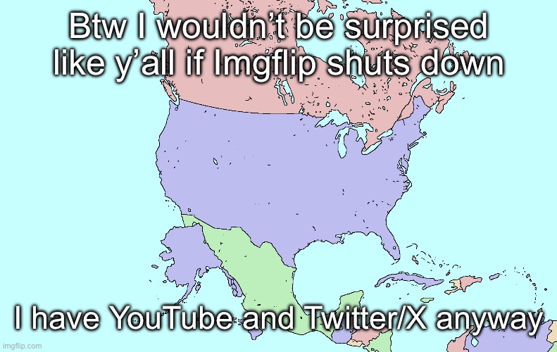 What if Alaska and Hawaii were actually southwest of the USA | Btw I wouldn’t be surprised like y’all if Imgflip shuts down; I have YouTube and Twitter/X anyway | image tagged in what if alaska and hawaii were actually southwest of the usa | made w/ Imgflip meme maker