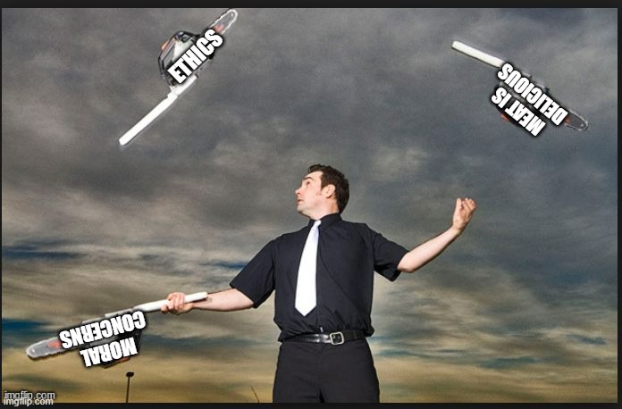 The juggle is real | ETHICS; MEAT IS DELICIOUS; MORAL CONCERNS | image tagged in juggling chainsaws,meat,ethics,morals | made w/ Imgflip meme maker
