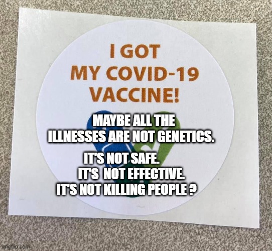 Covid vaccine sticker | MAYBE ALL THE ILLNESSES ARE NOT GENETICS. IT'S NOT SAFE.         IT'S  NOT EFFECTIVE. IT'S NOT KILLING PEOPLE ? | image tagged in covid vaccine sticker | made w/ Imgflip meme maker