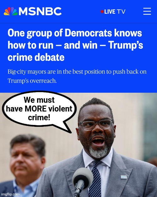 Core democrat | We must
have MORE violent
crime! | image tagged in memes,msnbc,crime,democrats,trump derangement syndrome,blue city mayors | made w/ Imgflip meme maker
