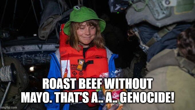 Greta | ROAST BEEF WITHOUT MAYO. THAT'S A.. A.. GENOCIDE! | image tagged in greta | made w/ Imgflip meme maker