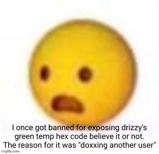 sad emoji | I once got banned for exposing drizzy's green temp hex code believe it or not. The reason for it was "doxxing another user" | image tagged in sad emoji | made w/ Imgflip meme maker