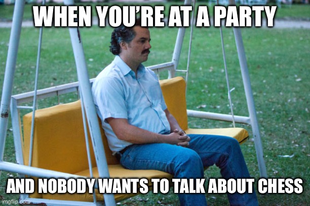 F*em all | WHEN YOU’RE AT A PARTY; AND NOBODY WANTS TO TALK ABOUT CHESS | image tagged in pablo escobar waiting alone,chess | made w/ Imgflip meme maker