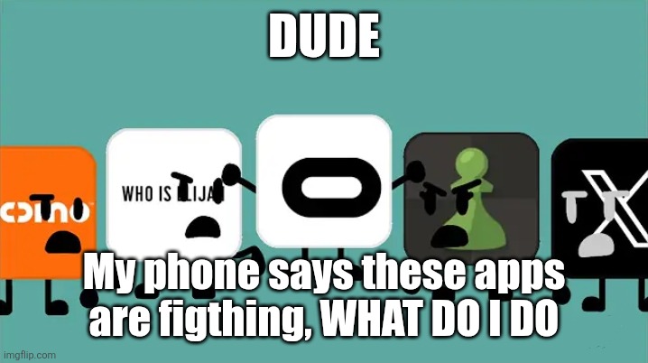 Woah woah woah | DUDE; My phone says these apps are figthing, WHAT DO I DO | image tagged in guys stop figt- | made w/ Imgflip meme maker
