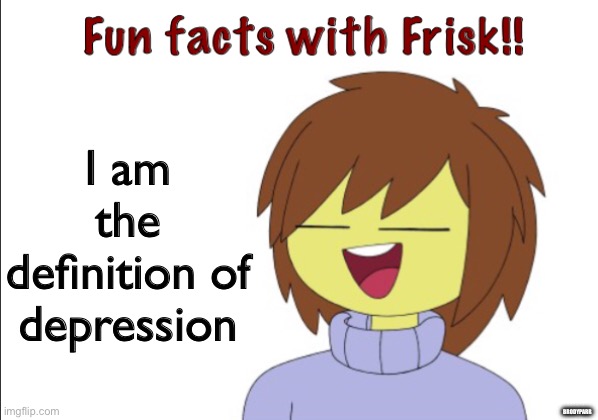 Fun Facts With Frisk!! | I am the definition of depression; BRODYPARR | image tagged in fun facts with frisk,sans of topic if necessary | made w/ Imgflip meme maker
