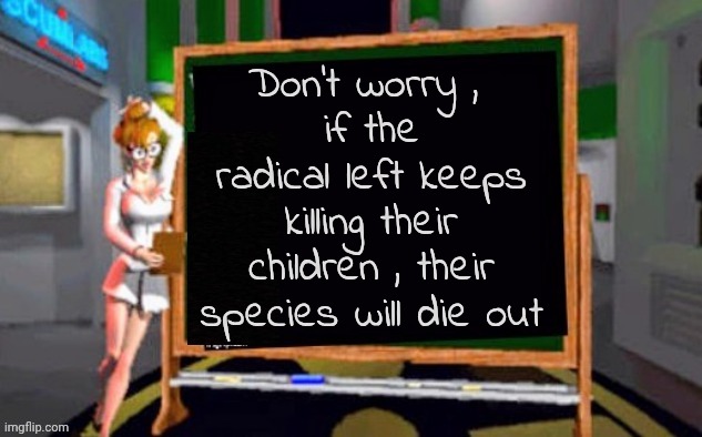 Looking forward to it | Don't worry , 
if the radical left keeps killing their children , their species will die out | image tagged in doctor betty veronica,leftists,i'll kill you,and your little dog too,murderer | made w/ Imgflip meme maker
