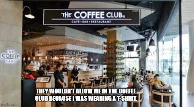 They wouldn't let me in the coffee club because I was wearing a t-shirt   - funny - | THEY WOULDN'T ALLOW ME IN THE COFFEE CLUB BECAUSE I WAS WEARING A T-SHIRT. | image tagged in funny,coffee,t-shirt,play on words,funny meme | made w/ Imgflip meme maker