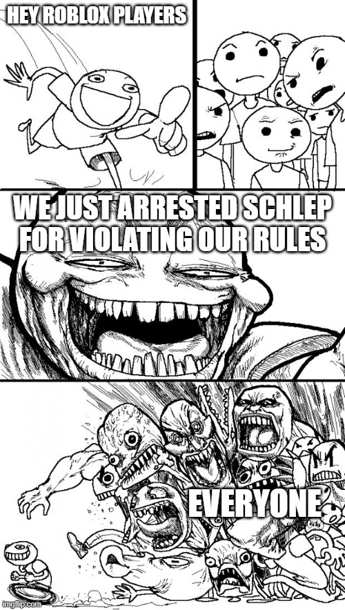 Hey Internet | HEY ROBLOX PLAYERS; WE JUST ARRESTED SCHLEP FOR VIOLATING OUR RULES; EVERYONE | image tagged in memes,hey internet | made w/ Imgflip meme maker