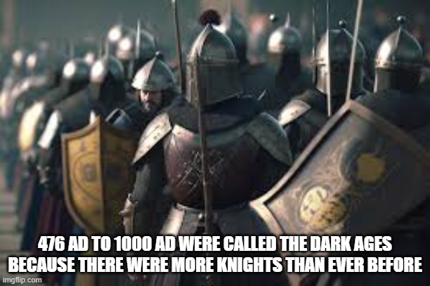 They were called the Dark Ages because there were more knights than ever before | 476 AD TO 1000 AD WERE CALLED THE DARK AGES BECAUSE THERE WERE MORE KNIGHTS THAN EVER BEFORE | image tagged in funny,play on words,history,humor,knights | made w/ Imgflip meme maker