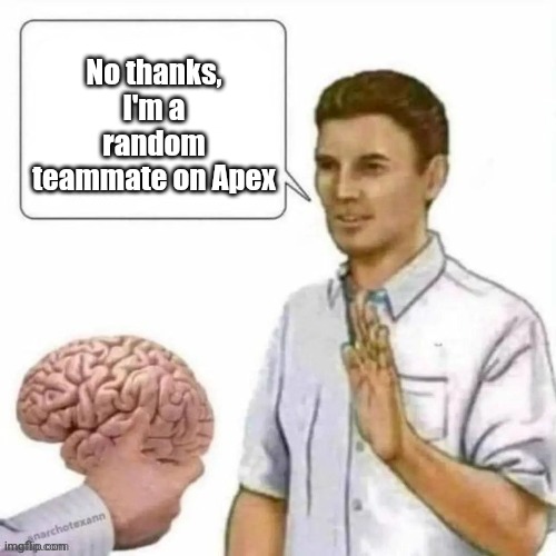 No thanks brain | No thanks, I'm a random teammate on Apex | image tagged in no thanks brain | made w/ Imgflip meme maker
