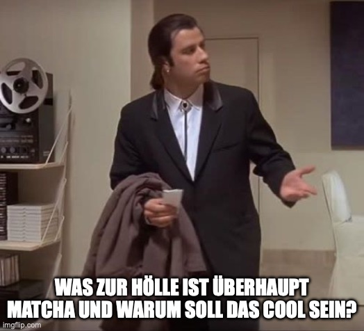 John Travolta pulp fiction | WAS ZUR HÖLLE IST ÜBERHAUPT MATCHA UND WARUM SOLL DAS COOL SEIN? | image tagged in john travolta pulp fiction | made w/ Imgflip meme maker